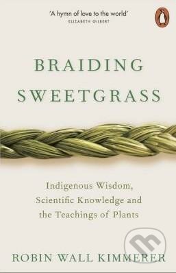 Kniha: Braiding Sweetgrass: Indigenous Wisdom, Scientific Knowledge and the Teachings of Plants (Robin Wall Kimmerer). Penguin Books, 2020 Kniha: Braiding Sweetgrass: Indigenous Wisdom, Scientific Knowledge and the Teachings of Plants (Robin Wall Kimmerer). Penguin Books, 2020