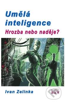 Kniha: Umělá inteligence - hrozba nebo naděje? (Ivan Zelinka). BEN - technická literatura, 2003 Kniha: Umělá inteligence - hrozba nebo naděje? (Ivan Zelinka). BEN - technická literatura, 2003