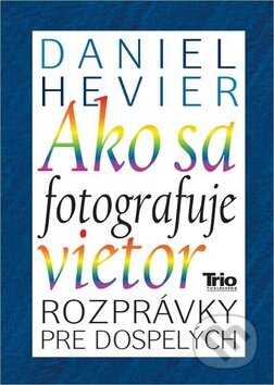 Kniha: Ako sa fotografuje vietor (Daniel Hevier). Trio Publishing, 2012 Kniha: Ako sa fotografuje vietor (Daniel Hevier). Trio Publishing, 2012