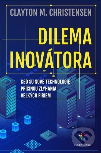 Kniha: Dilema inovátora (Clayton M. Christensen). United Philanthropy, 2022 Kniha: Dilema inovátora (Clayton M. Christensen). United Philanthropy, 2022