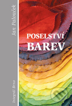 Kniha: Poselství barev (Jan Palouček). Integrál, 2012 Kniha: Poselství barev (Jan Palouček). Integrál, 2012