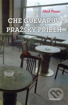 Kniha: Che Guevarův pražský příběh (Abel Posse). Garamond, 2012 Kniha: Che Guevarův pražský příběh (Abel Posse). Garamond, 2012