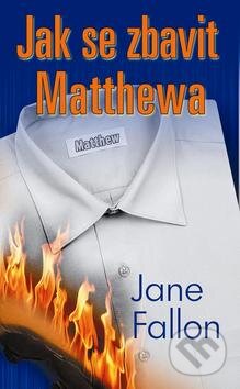 Kniha: Jak se zbavit Matthewa (Jane Fallon). Baronet, 2012 Kniha: Jak se zbavit Matthewa (Jane Fallon). Baronet, 2012
