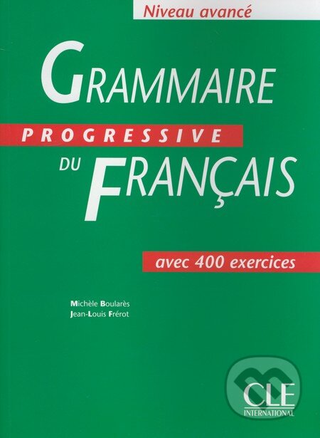 Kniha: Grammaire Progressive Du Francais: Avancé - Avec 400 Exercises (Michèle Boularès a Jean-Louis Frérot). Cle International, 1997 Kniha: Grammaire Progressive Du Francais: Avancé - Avec 400 Exercises (Michèle Boularès a Jean-Louis Frérot). Cle International, 1997