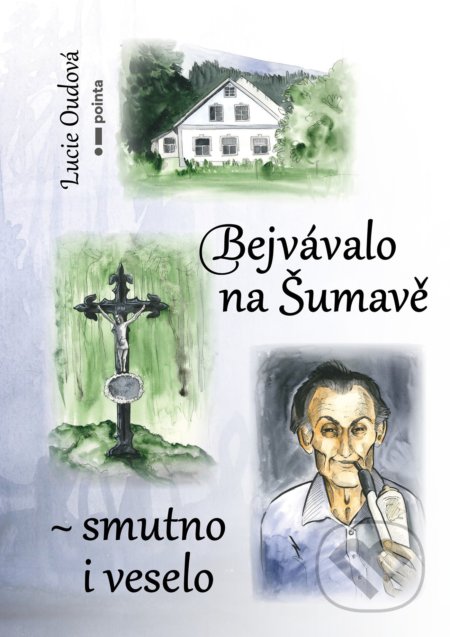 Kniha: Bejvávalo na Šumavě - smutno i veselo (Lucie Oudová). Pointa, 2022 Kniha: Bejvávalo na Šumavě - smutno i veselo (Lucie Oudová). Pointa, 2022