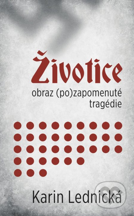 Kniha: Životice: obraz (po)zapomenuté tragédie (Karin Lednická). Bílá vrána, 2022 Kniha: Životice: obraz (po)zapomenuté tragédie (Karin Lednická). Bílá vrána, 2022