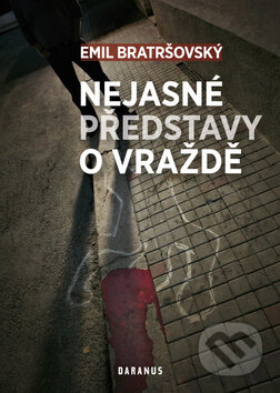 Kniha: Nejasné představy o vraždě (Emil Bratršovský). Daranus, 2012 Kniha: Nejasné představy o vraždě (Emil Bratršovský). Daranus, 2012