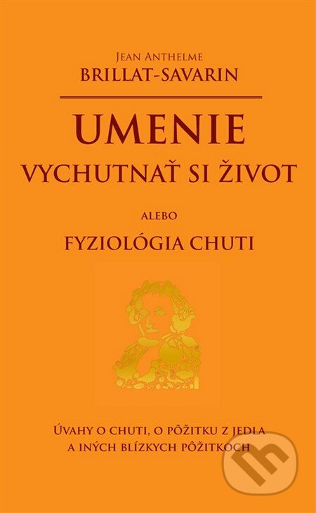 Kniha: Umenie vychutnať si život alebo Fyziológia chuti (Jean Anthelme Brillant-Savarin). Slovenské pedagogické nakladateľstvo - Mladé letá, 2012 Kniha: Umenie vychutnať si život alebo Fyziológia chuti (Jean Anthelme Brillant-Savarin). Slovenské pedagogické nakladateľstvo - Mladé letá, 2012