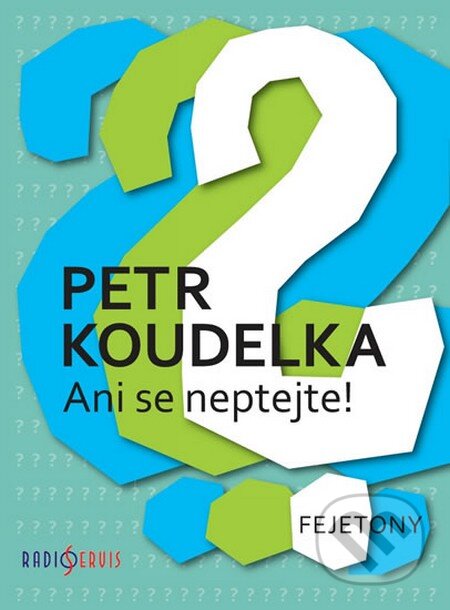 Kniha: Ani se neptejte! - Fejetony (Petr Koudelka). Radioservis, 2012 Kniha: Ani se neptejte! - Fejetony (Petr Koudelka). Radioservis, 2012
