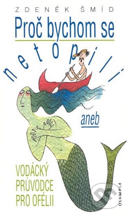 Kniha: Proč bychom se netopili aneb vodácký průvodce pro ofélii (Zdeněk Šmíd). Olympia, 2012 Kniha: Proč bychom se netopili aneb vodácký průvodce pro ofélii (Zdeněk Šmíd). Olympia, 2012