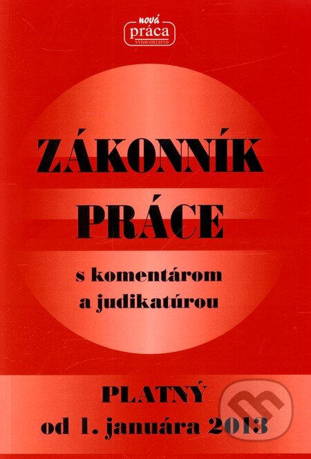 Kniha: ZÁKONNÍK PRÁCE s komentárom a judikatúrou platný od 1. januára 2013 (Nová Práca). Nová Práca, 2012 Kniha: ZÁKONNÍK PRÁCE s komentárom a judikatúrou platný od 1. januára 2013 (Nová Práca). Nová Práca, 2012