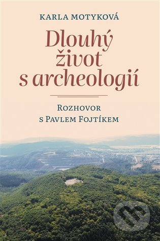 Dlouhý život s archeologií - Pavel Fojtík, Karla Motyková, Pavel Mervart, 2022