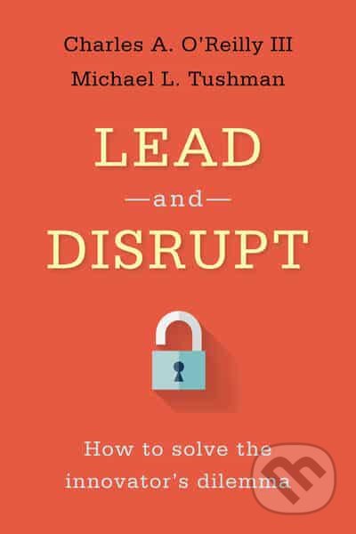 Kniha: Lead and Disrupt (Charles A. O'Reilly a Michael Tushman). Stanford, 2016 Kniha: Lead and Disrupt (Charles A. O'Reilly a Michael Tushman). Stanford, 2016
