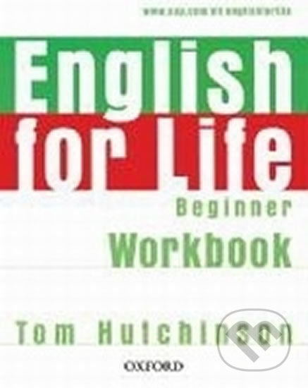 Kniha: English for Life Beginner: Workbook Without Key (Tom Hutchinson). Oxford University Press, 2007 Kniha: English for Life Beginner: Workbook Without Key (Tom Hutchinson). Oxford University Press, 2007