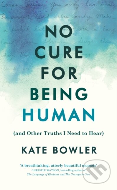 E-kniha: No Cure for Being Human (Kate Bowler). Ebury Publishing, 2021 E-kniha: No Cure for Being Human (Kate Bowler). Ebury Publishing, 2021