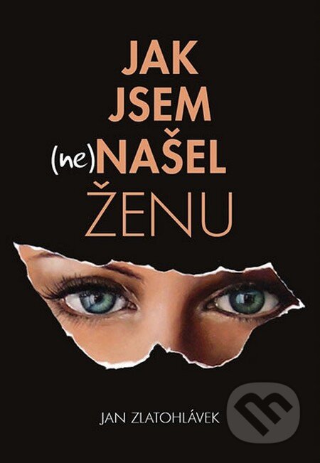 Kniha: Jak jsem (ne)našel ženu (Jan Zlatohlávek). Přibáň Miroslav Dr., 2012 Kniha: Jak jsem (ne)našel ženu (Jan Zlatohlávek). Přibáň Miroslav Dr., 2012