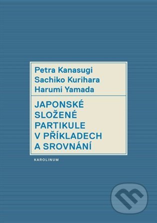 Kniha: Japonské složené partikule v příkladech a srovnání (Harumi Yamada, Kurihara Sachiko a Petra Kanasugi). Karolinum, 2022 Kniha: Japonské složené partikule v příkladech a srovnání (Harumi Yamada, Kurihara Sachiko a Petra Kanasugi). Karolinum, 2022