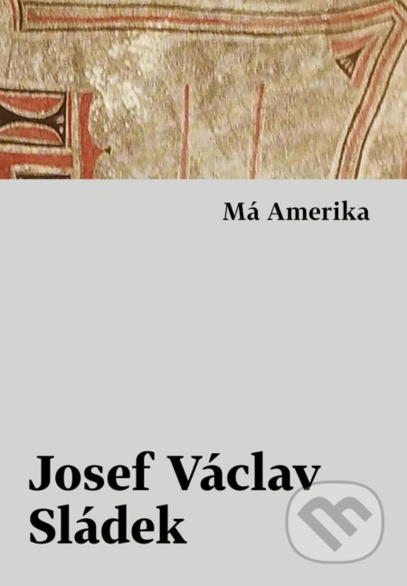 Kniha: Má Amerika (Josef Václav Sládek). Host, 2022 Kniha: Má Amerika (Josef Václav Sládek). Host, 2022