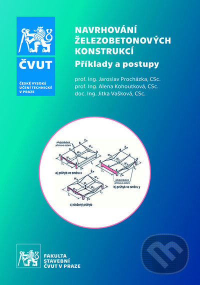 Kniha: Navrhování železobetonových konstrukcí -Příklady a postupy (Jaroslav Procházka). ČVUT, 2022 Kniha: Navrhování železobetonových konstrukcí -Příklady a postupy (Jaroslav Procházka). ČVUT, 2022