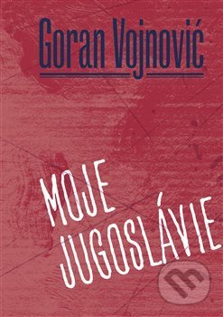 Kniha: Moje Jugoslávie (Goran Vojnovič). Pavel Mervart, 2022 Kniha: Moje Jugoslávie (Goran Vojnovič). Pavel Mervart, 2022