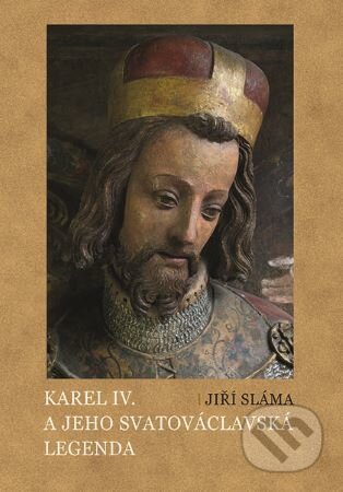 Kniha: Karel IV. a jeho svatováclavská legenda (Jiří Sláma). Nakladatelství Lidové noviny, 2021 Kniha: Karel IV. a jeho svatováclavská legenda (Jiří Sláma). Nakladatelství Lidové noviny, 2021