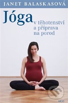 Kniha: Jóga v těhotenství a příprava k porodu (Janet Balaskasová). Argo, 2012 Kniha: Jóga v těhotenství a příprava k porodu (Janet Balaskasová). Argo, 2012