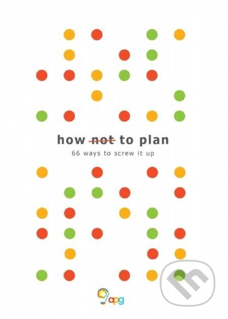 E-kniha: How not to Plan (APG Ltd). Troubador, 2018 E-kniha: How not to Plan (APG Ltd). Troubador, 2018