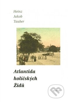 Kniha: Atlantida holíčských Židů (Heinz Jakob Tauber). Sefer, 2003 Kniha: Atlantida holíčských Židů (Heinz Jakob Tauber). Sefer, 2003