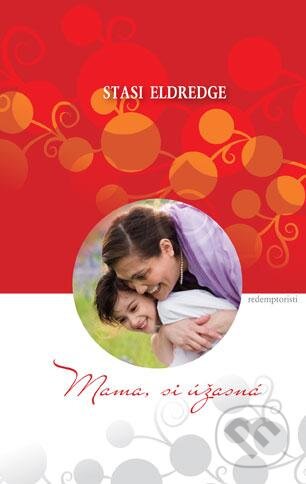 Kniha: Mama, si úžasná (Stasi Eldredge). Redemptoristi - Slovo medzi nami, 2012 Kniha: Mama, si úžasná (Stasi Eldredge). Redemptoristi - Slovo medzi nami, 2012