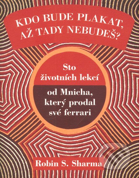 Kniha: Kdo bude plakat, až tady nebudeš (Robin Sharma). Rybka Publishers, 2012 Kniha: Kdo bude plakat, až tady nebudeš (Robin Sharma). Rybka Publishers, 2012