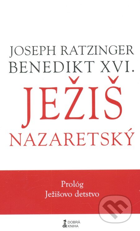 Kniha: Ježiš Nazaretský (Prológ - tretí diel) (Joseph Ratzinger - Benedikt XVI.). Dobrá kniha, 2013 Kniha: Ježiš Nazaretský (Prológ - tretí diel) (Joseph Ratzinger - Benedikt XVI.). Dobrá kniha, 2013