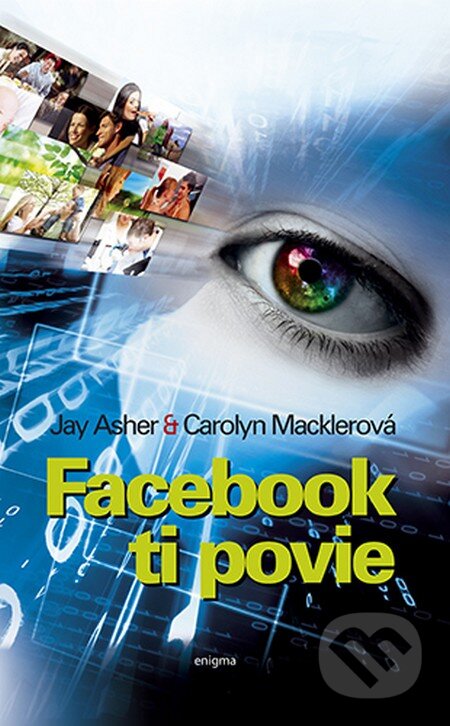 Kniha: Facebook ti povie (Carolyn Macklerová a Jay Asher). Enigma, 2012 Kniha: Facebook ti povie (Carolyn Macklerová a Jay Asher). Enigma, 2012