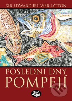 Kniha: Poslední dny Pompejí (Edward B. Lytton). Toužimský & Moravec, 2012 Kniha: Poslední dny Pompejí (Edward B. Lytton). Toužimský & Moravec, 2012