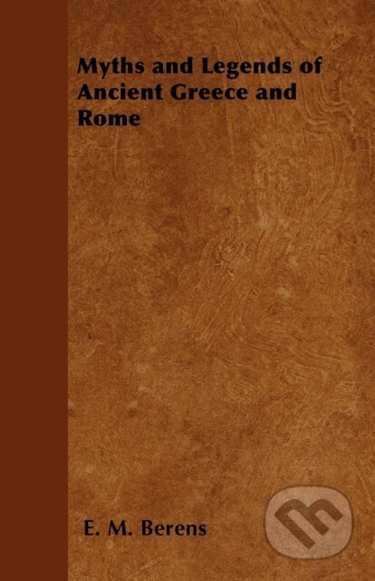 E-kniha: Myths and Legends of Ancient Greece and Rome - Being a Popular Account of Greek and Roman Mythology (E. M. Berens). Read Books, 2013 E-kniha: Myths and Legends of Ancient Greece and Rome - Being a Popular Account of Greek and Roman Mythology (E. M. Berens). Read Books, 2013