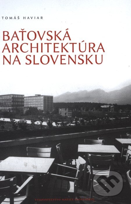 Baťovská architektúra na Slovensku - Tomáš Haviar, Vydavateľstvo Matice slovenskej, 2012