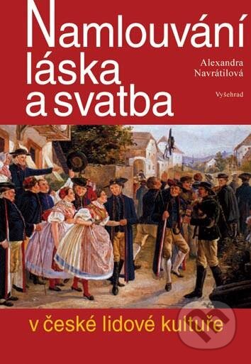 Kniha: Namlouvání, láska a svatba v české lidové kultuře (Alexandra Navrátilová). Vyšehrad, 2012 Kniha: Namlouvání, láska a svatba v české lidové kultuře (Alexandra Navrátilová). Vyšehrad, 2012