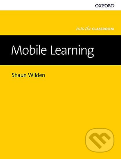 Kniha: Into The Classroom - Mobile Learning (Shaun Wilden). Oxford University Press, 2016 Kniha: Into The Classroom - Mobile Learning (Shaun Wilden). Oxford University Press, 2016