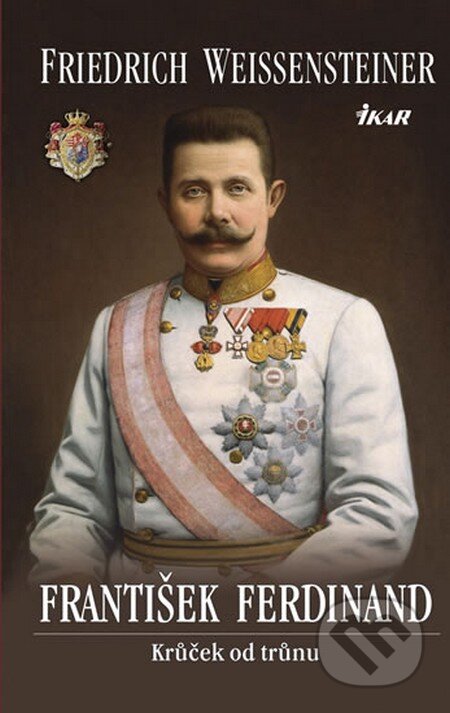 Kniha: František Ferdinand (Friedrich Weissensteiner). Ikar CZ, 2013 Kniha: František Ferdinand (Friedrich Weissensteiner). Ikar CZ, 2013