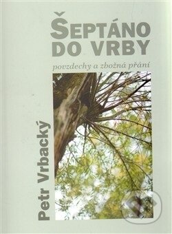 Kniha: Šeptáno do vrby: Povzdechy a zbožná přání (Petr Vrbacký). Cesta, 2012 Kniha: Šeptáno do vrby: Povzdechy a zbožná přání (Petr Vrbacký). Cesta, 2012