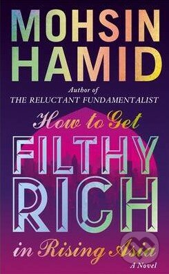 How to Get Filthy Rich in Rising Asia - Mohsin Hamid, Hamish Hamilton, 2013