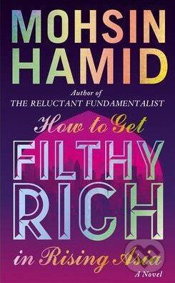 Kniha: How to Get Filthy Rich in Rising Asia (Mohsin Hamid). Hamish Hamilton, 2013 Kniha: How to Get Filthy Rich in Rising Asia (Mohsin Hamid). Hamish Hamilton, 2013