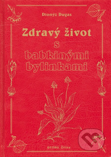 Kniha: Zdravý život s babkinými bylinkami (Dionýz Dugas). Georg, 2013 Kniha: Zdravý život s babkinými bylinkami (Dionýz Dugas). Georg, 2013