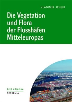 Die Vegetation und Flora der Flusshäfen Mitteleuropas - Vladimír Jehlík, Academia, 2013
