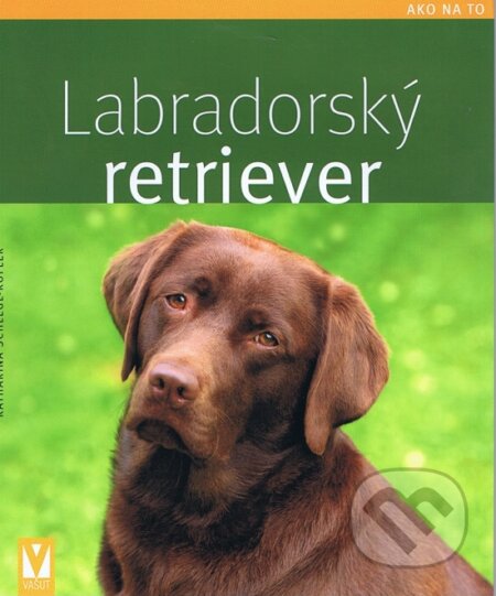 Kniha: Labradorský retriever (Katharina Schleglová-Kofler). Vašut, 2013 Kniha: Labradorský retriever (Katharina Schleglová-Kofler). Vašut, 2013
