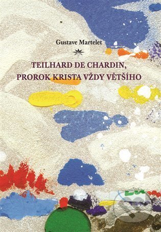 Kniha: Teilhard de Chardin, prorok Krista vždy většího (Gustave Martelet). Refugium Velehrad-Roma, 2012 Kniha: Teilhard de Chardin, prorok Krista vždy většího (Gustave Martelet). Refugium Velehrad-Roma, 2012