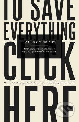 Kniha: To Save Everything, Click Here (Evgeny Morozov). Allen Lane, 2013 Kniha: To Save Everything, Click Here (Evgeny Morozov). Allen Lane, 2013