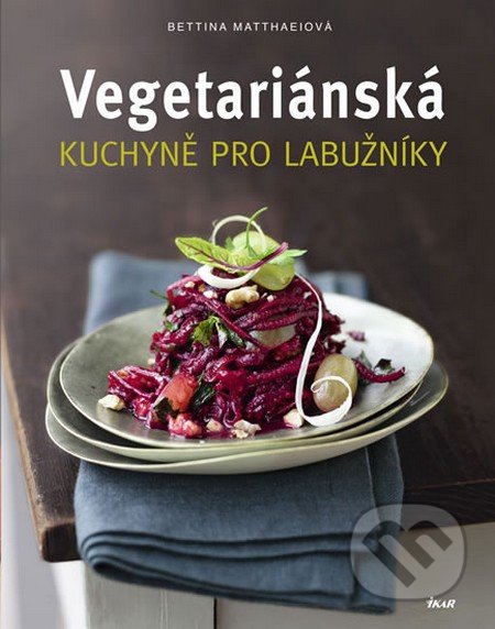 Vegetariánská kuchyně pro labužníky - Bettina Matthaeiová, Ikar CZ, 2013