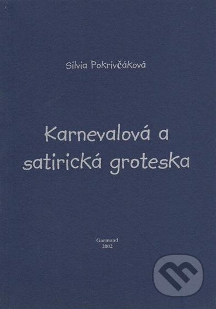 Kniha: Karnevalová a satirická groteska (Silvia Pokrivčáková). Garmond Nitra, 2002 Kniha: Karnevalová a satirická groteska (Silvia Pokrivčáková). Garmond Nitra, 2002