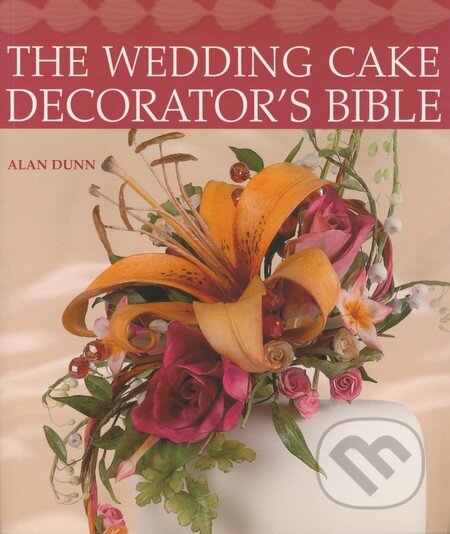 The Wedding Cake Decorator&#039;s Bible - Alan Dunn, New Holland, 2009