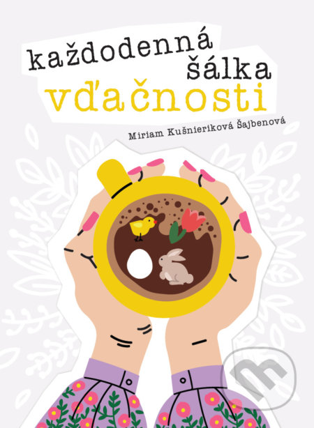 Kniha: Každodenná šálka vďačnosti - Jar (Miriam Kušnieriková Šajbenová). Pod Hviezdou, 2022 Kniha: Každodenná šálka vďačnosti - Jar (Miriam Kušnieriková Šajbenová). Pod Hviezdou, 2022
